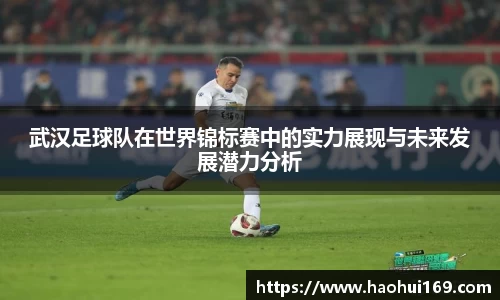 武汉足球队在世界锦标赛中的实力展现与未来发展潜力分析